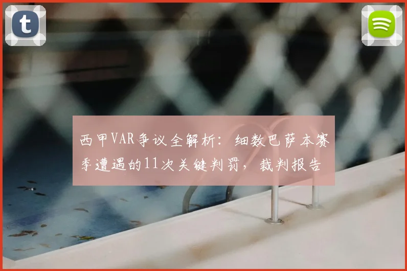 西甲VAR争议全解析:细数巴萨本赛季遭遇的11次关键判罚,裁判报告说了啥?
