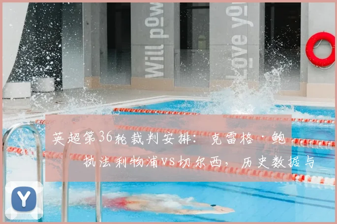 英超第36轮裁判安排:克雷格·鲍森执法利物浦vs切尔西,历史数据与看点解析