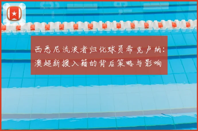 西悉尼流浪者归化球员希克卢纳:澳超新援入籍的背后策略与影响