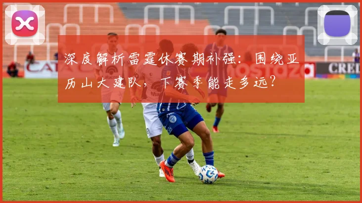 深度解析雷霆休赛期补强：围绕亚历山大建队，下赛季能走多远？